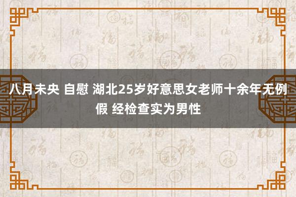 八月未央 自慰 湖北25岁好意思女老师十余年无例假 经检查实为男性