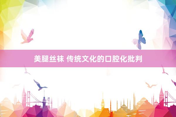 美腿丝袜 传统文化的口腔化批判