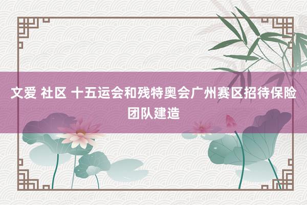 文爱 社区 十五运会和残特奥会广州赛区招待保险团队建造