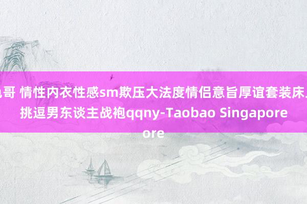 色哥 情性内衣性感sm欺压大法度情侣意旨厚谊套装床上挑逗男东谈主战袍qqny-Taobao Singapore