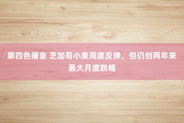 第四色播室 芝加哥小麦周度反弹，但仍创两年来最大月度跌幅