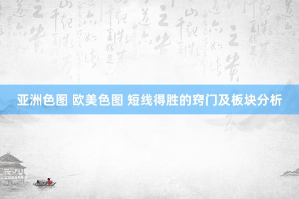 亚洲色图 欧美色图 短线得胜的窍门及板块分析