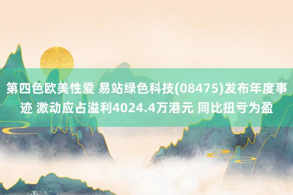 第四色欧美性爱 易站绿色科技(08475)发布年度事迹 激动应占溢利4024.4万港元 同比扭亏为盈