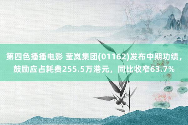 第四色播播电影 莹岚集团(01162)发布中期功绩，鼓励应占耗费255.5万港元，同比收窄63.7%