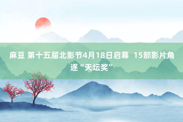 麻豆 第十五届北影节4月18日启幕  15部影片角逐“天坛奖”